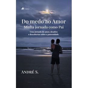 Do-medo-ao-Amor--Minha-jornada-como-Pai---Uma-jornada-de-amor-desafios-e-descobertas-sobre-a-paternidade.