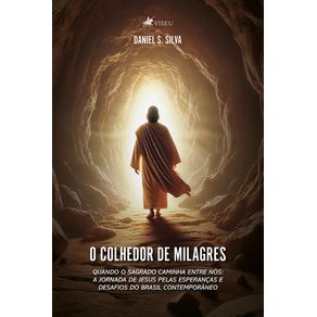O-Colhedor-de-Milagres--Quando-o-Sagrado-caminha-entre-nos--A-jornada-de-Jesus-pelas-esperancas-e-desafios-do-Brasil-contemporaneo