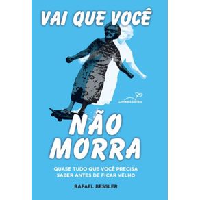 Vai-que-voce-nao-morra:-Quase-tudo-que-voce-precisa-saber-antes-de-ficar-velho