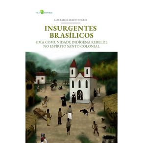 Insurgentes-Brasilicos--Uma-comunidade-indigena-rebelde-no-Espirito-Santo-colonial