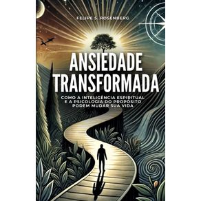 Ansiedade-transformada--Como-a-inteligencia-espiritual-e-a-psicologia-do-proposito-podem-mudar-sua-vida.