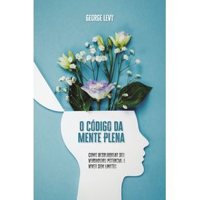 O-Codigo-da-Mente-Plena--Como-desbloquear-seu-verdadeiro-potencial-e-viver-sem-limites