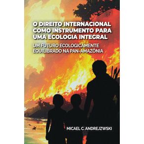 O-Direito-Internacional-como-Instrumento-para-uma-Ecologia-Integral--Um-futuro-ecologicamente-equilibrado-na-Pan-Amazonia