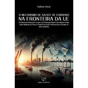O-Mecanismo-de-Ajuste-de-Carbono-na-Fronteira-da-UE--Um-Reexame-Necessario-a-partir-da-Convencao-Quadro-das-Nacoes-Unidas-sobre-Mudanca-do-Clima-no-Ambito-do-Direito-Internacional-e-Europeu-do-Meio-Ambiente--