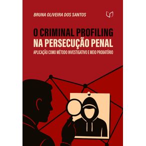 O-Criminal-Profiling-na-Persecucao-Penal--Aplicacao-como-Metodo-Investigativo-e-Meio-Probatorio--