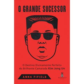O-grande-sucessor:-o-destino-divinamente-perfeito-do-brilhante-camarada-Kim-Jong-Un
