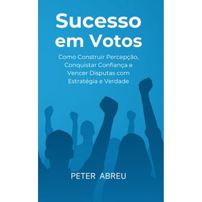Sucesso-em-Votos--Como-Construir-Percepcao-Conquistar-Confianca-e-Vencer-Disputas-com-Estrategia-e-Verdade--