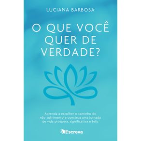 O-que-voce-quer-de-verdade--Aprenda-a-escolher-o-caminho-do-nao-sofrimento-e-construa-uma-jornada-de-vida-prospera-significativa-e-feliz