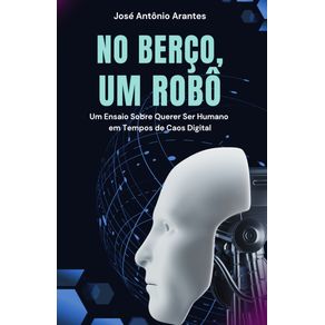 No-berco-um-robo--Um-ensaio-sobre-querer-ser-humano-em-tempos-de-caos-digital