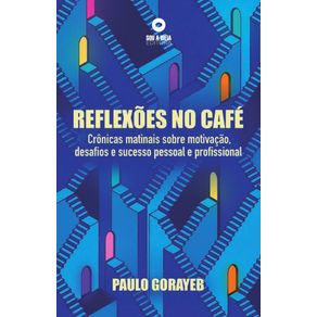 Reflexoes-no-cafe-da-manha--Cronicas-matinais-sobre-motivacao-desafios-e-sucesso-pessoal-e-profissional