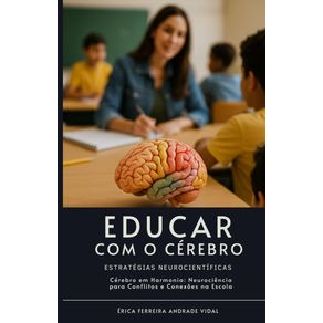 Educar-com-o-Cerebro-–-Estrategias-Neurocientificas:-Cerebro-em-Harmonia:-Neurociencia-para-Conflitos-e-Conexoes-na-Escola