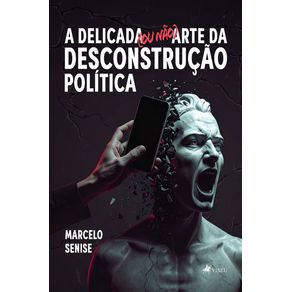 A-Delicada--ou-nao--Arte-da-Desconstrucao-Politica---A-Legitimidade-e-importancia-da-Desconstrucao-na-Comunicacao-Politica-e-Eleitoral