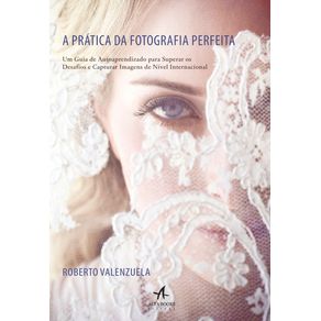 A-Pratica-Da-Fotografia-Perfeita-:-Um-Guia-De-Autoaprendizado-Para-Superar-Os-Desafios-E-Capturar-Imagens-De-Nivel-Internacional