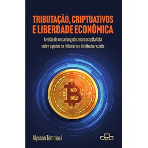 Tributacao-Criptoativos-e-Liberdade-Economica--a-visao-de-um-advogado-anarcocapitalista-sobre-o-poder-de-tributar-e-o-direito-de-resistir