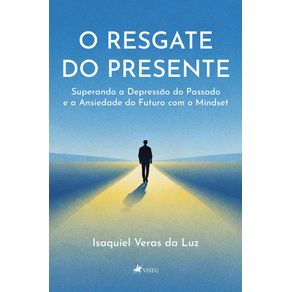 O-Resgate-do-Presente---Superando-a-Depressao-do-Passado-e-a-Ansiedade-do-Futuro-com-o-Mindset