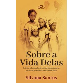 Sobre-a-Vida-Delas---infancia-e-educacao-da-menina-escravizada-na-provincia-do-Espirito-Santo--1869–1888-