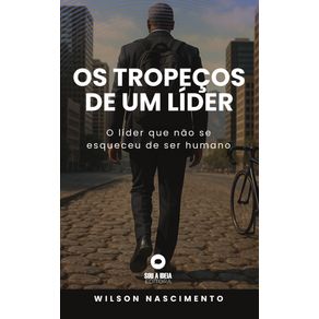Os-tropecos-de-um-lider---o-lider-que-nao-se-esqueceu-de-ser-humano