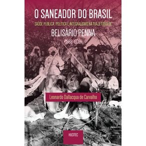 O-saneador-do-Brasil---saude-publica-politica-e-integralismo-na-trajetoria-de-Belisario-Penna--1868--1939-