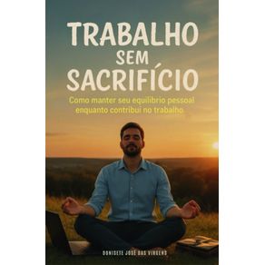 Trabalho-sem-Sacrificios-Como-Manter-seu-Equilibrio-Pessoal-Enquanto-Contribui-no-Trabalho