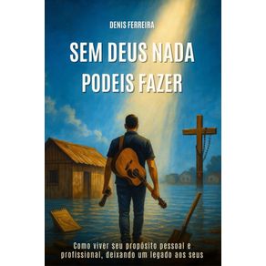 Sem-Deus-Nada-Podeis-Fazer-Vivendo-seu-proposito-em-Deus-e-construindo-um-Legado-para-a-Eternidade
