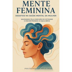 Mente-Feminina---Desafios-na-Saude-Mental-da-Mulher-:-Navegando-pela-Confusao-do-Cotidiano-e-Encontrando-o-Equilibrio