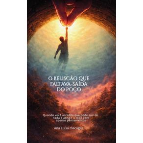 O-Beliscao-que-Faltava---Saida-do-Poco-:-Quando-Voce-Acredita-que-Pode-Sair-do-Nada-e-Atingir-o-Topo-com-Apenas-Pensamentos