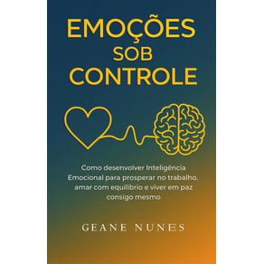 Emocoes-Sob-Controle-:-Como-desenvolver-Inteligencia-Emocional-para-prosperar-no-trabalho,-amar-com-equilibrio-e-viver-em-paz-consigo-mesmo.