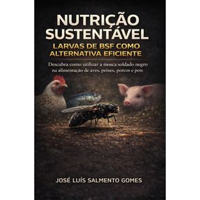 Nutricao-sustentavel-:-larvas-de-BSF-como-alternativa-eficiente-:-descubra-como-utilizar-a-mosca-soldado-negro-na-alimentacao-de-aves,-peixes,-porcos-e-pets