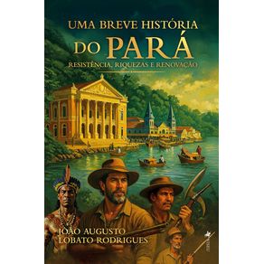 Uma-Breve-Historia-do-Para---Resistencia-Riquezas-e-Renovacao