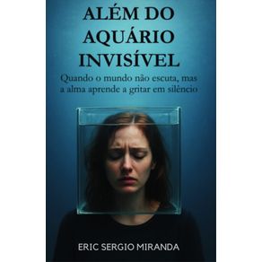 Alem-do-Aquario-Invisivel--Quando-o-mundo-nao-escuta-mas-a-alma-aprende-a-gritar-em-silencio.