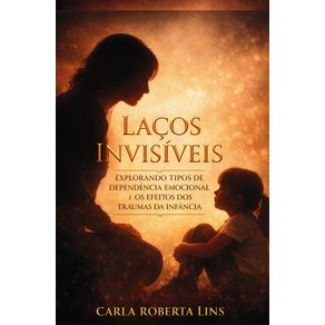 Lacos-Invisiveis--Explorando-Tipos-de-Dependencia-Emocional-e-os-Efeitos-dos-Traumas-da-Infancia-na-Vida-Adulta