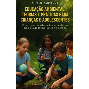 Educacao-Ambiental---Teorias-e-Praticas-para-Criancas--Como-praticar-educacao-ambiental-no-dia-a-dia-de-forma-ludica-e-divertida