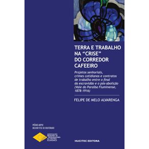 Terra-e-trabalho-na-crise-do-corredor-cafeeiro:-projetos-senhoriais,-crimes-cotidianos-e-contratos-de-trabalho-entre-o-final-da-escravidao-e-o-pos-abolicao-(Vale-do-Paraiba-Fluminense,-1878-1916)