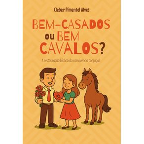 BEM-CASADOS-ou-BEM-CAVALOS--A-restauracao-biblica-da-convivencia-conjugal