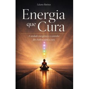 Energia-que-Cura--A-verdade-energetica-por-tras-das-suas-dores-e-o-caminho-dos-chakras-para-cura-las