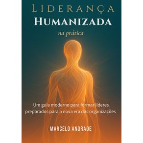 Lideranca-Humanizada-na-Pratica:-Um-guia-moderno-para-formar-lideres-preparados-para-a-nova-era-das-organizacoes
