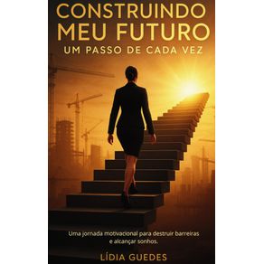 Construindo-meu-futuro-um-passo-de-cada-vez:-Uma-jornada-motivacional-para-destruir-barreiras-e-alcancar-sonhos