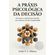 A-praxis-psicologica-da-decisao:-Estrutura-e-metodo-para-decidir-em-contextos-complexos
