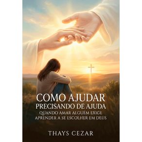 Como-ajudar-precisando-de-ajuda--Quando-amar-alguem-exige-aprender-a-se-escolher-em-Deus
