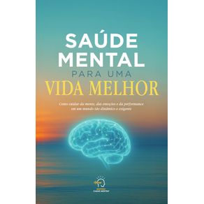 Saude-mental-para-uma-vida-melhor--como-cuidar-da-mente-das-emocoes-e-da-performance-em-um-mundo-tao-dinamico-e-exigente
