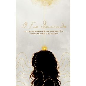 O-Fio-Dourado--Do-inconsciente-a-manifestacao-um-convite-a-expansao