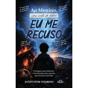 Ao-Menino,-uma-Carta-do-Futuro:-Eu-me-Recuso:-O-Enigma-como-Bussola-?-Uma-direcao-para-aqueles-que-buscam-ascensao
