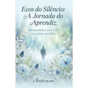Ecos-do-Silencio:-A-Jornada-do-Aprendiz:-Reencontros-com-a-fe-e-o-amor-perdido