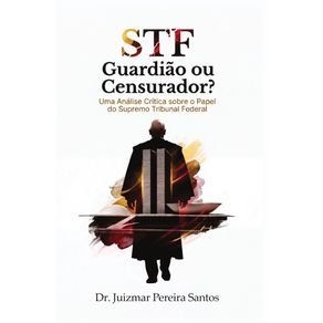 STF,-Guardiao-ou-Censurador?:-Uma-analise-critica-sobre-o-papel-do-Supremo-Tribunal-Federal