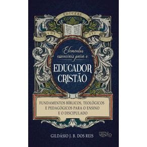 Elementos-essenciais-para-o-educador-cristao--Fundamentos-biblicos-teologicos-e-pedagogicos-para-o-ensino-e-orientacao