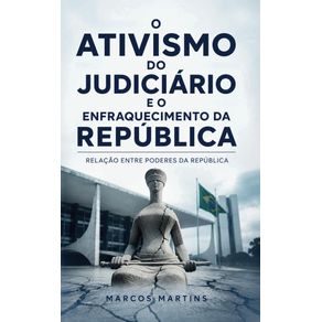 O-Ativismo-do-Judiciario-e-o-Enfraquecimento-da-Republica:-A-Tensa-Relacao-entre-Poderes-da-Republica-que-atinge-as-demais-Instituicoes-Democraticas