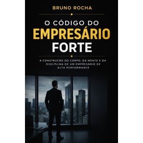 O-Codigo-do-Empresario-Forte:-A-Construcao-do-Corpo,-da-Mente-e-da-Disciplina-de-um-Empresario-de-Alta-Performance