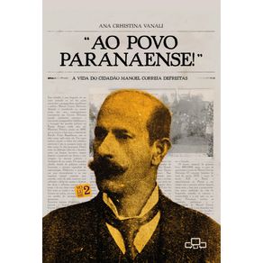 Ao-Povo-Paranaense:-A-Vida-do-Cidadao-Manoel-Correia-de-Freitas:-Volume-II