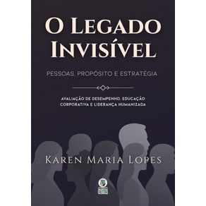 O-legado-invisivel:-Pessoas,-Proposito-e-Estrategia.-Avaliacao-de-Desempenho,-Educacao-Corporativa-e-Lideranca-Humanizada