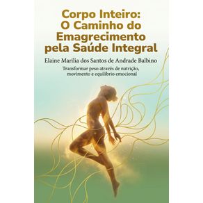 Corpo-Inteiro:-O-Caminho-do-Emagrecimento-pela-Saude-Integral:-Transformar-peso-atraves-de-nutricao,-movimento-e-equilibrio-emocional
